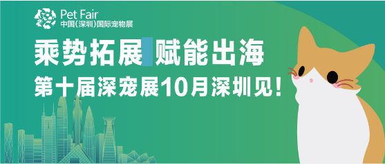 <b>乘势拓展 赋能出海 | 第十届深宠展10月深圳见！</b>